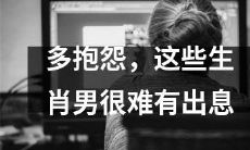 这些生肖男，若过于多愁善感与抱怨，将极难获得出人头地之机遇与成功之路