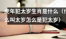 什么是虎年的太岁？为什么在该生肖年份里犯太岁会有影响？