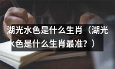 关于湖光水色最准的生肖预测