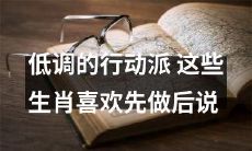 这些低调的行动派生肖喜欢先实践后言传：坚定而谦虚！