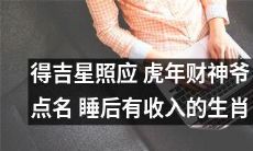 在虎年中得到吉星照应的幸运生肖，财富神祇点名保佑，能够在睡后实现不断收入的秘诀揭秘！