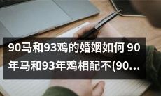 当90年马遇到93年鸡：探究它们的婚姻状况和相配性，以及90年马与90年马的婚姻如何进行？