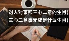三心二意事无成！探究那些常常对人对事犹豫不决的生肖类型