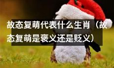 故事重演，生肖象征何意义？故态复萌的贬褒性质是如何界定的？