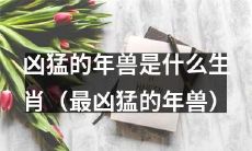 什么生肖的年兽最凶猛？揭秘年兽的恐怖力量！