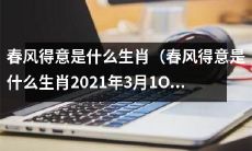2021年3月10日问答：哪个生肖会因为春天的到来而感到心情愉悦呢？