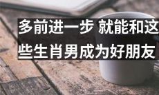 通过进一步努力，您可以与这些生肖男子建立深厚的友谊！
