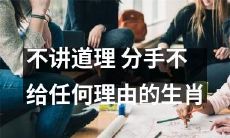 未经解释直接分手的生肖，不顾对方感受、无情无理的行为让人无法理解