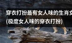 穿着极具女人味的时尚风格：揭秘生肖女中最具魅力的装扮之道