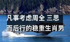稳健成熟的生肖男子注重全面思考和谨慎决策