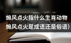 「煽风点火」究竟与哪些生肖动物有关？这是一句成语还是俗语？