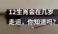 了解12生肖的幸运年龄：从几岁开始走运，你是否掌握其中奥秘？