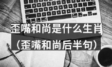 揭秘歪嘴和尚的生肖身份:这个滑稽神奇的角色究竟是哪个生肖?