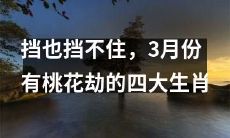 四大生肖，3月份注定遭遇挡不住的桃花劫！