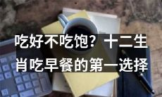 吃得丰盛还是吃得饱？揭秘十二生肖早餐时的首选食物！