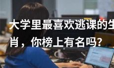 你是大学里最喜欢逃课的生肖之一吗？赶快来看看排行榜！