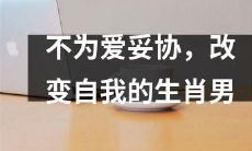 坚守自我,不妥协于爱情,如何成长为全新的生肖男?