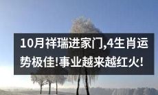 10月降临祥瑞，4生肖运势极为美好，事业愈发红红火火！
