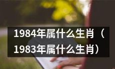1984年与1983年出生的人应属于哪个生肖?