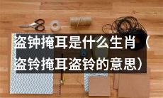 哪个生肖会盗钟掩耳（盗铃掩耳，盗铃的含义）？