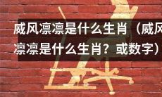 究竟哪个生肖被描述为威风凛凛?寓意巨大,你知道吗?(或数字)