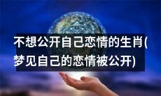 想保持低调隐私的十二生肖——梦见恋情曝光的解析