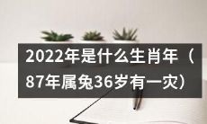2022年哪个生肖会迎来自己的本命年？如果是1987年属兔的人，那么36岁之际是否会遇到某种困难或灾难？
