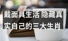 三大生肖在戴面具的生活中隐藏着真实自我：你能猜出哪几只？
