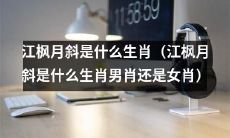 请问江枫月斜是属于哪个生肖?是男性生肖还是女性生肖呢?