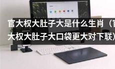 哪个生肖常常被描述为官大权大、肚子大口袋更大的形象？（下联：大权在握气宇不凡，大肚储金财源滚滚）
