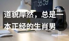 从容不迫、态度正派的生肖男，常常装出一副道貌岸然、一本正经的样子