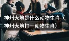 让我们来揭秘神州大地的动物生肖是什么 (将神州大地打一动物生肖进行解密)