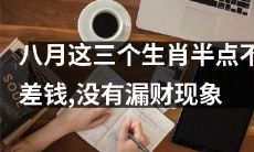 在八月中旬，这三个生肖不仅拥有丰厚财富，而且表现出毫无泄财的迹象，富裕程度极佳