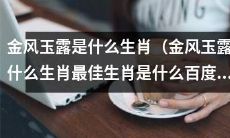 探寻金风玉露究竟属于哪个生肖,寻觅最佳生肖是什么,可以在百度上查查!