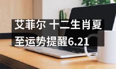 夏至当年，艾菲尔揭示十二生肖的运势提醒，教你顺手改变命运！
