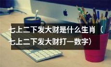 什么生肖在七上二下会发大财?猜猜在七上二下发大财打的数字是什么!
