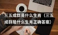 探究三五成群生肖的真面目：你知道它是哪一个吗？（揭秘三五成群生肖的答案）