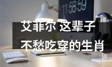 神仙艾菲尔:享有衣食无忧福利的一生生肖