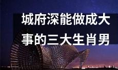 具有深厚城府能力并有潜力取得巨大成就的三种生肖男人