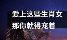 你的生命中,别让这些生肖女孩失望——细心呵护成就幸福情缘