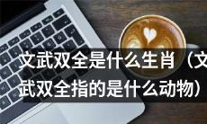 哪些生肖被称为文武双全（指同时具备文化素养和武力特质的动物）？