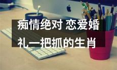 单相思执着，不负真情─十二生肖恋爱婚礼一举成就