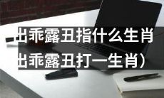 在中国十二生肖中,哪一个生肖与“出乖露丑”有关(以“出乖露丑”为谜面,猜测对应的生肖)?