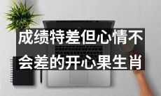 即使成绩不佳也能保持开朗情绪的幸福生肖：开心果