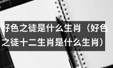 哪些十二生肖被视为好色之徒？