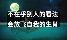 拒绝顾虑他人眼光,以自我为中心,突破束缚——成为放飞自我的生肖