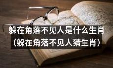 能躲在角落不见人的生肖是什么呢？（猜猜能躲在角落不见人的生肖是什么？）