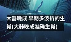 在经历了早期多番波折后终于大器晚成的生肖排行榜