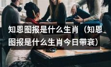 今日运势：哪个生肖必须知恩图报才能得到好运（知恩图报是其必备秘诀）