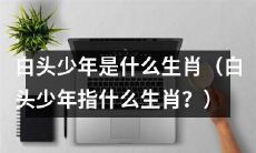 什么生肖被称为“白头少年”？（What zodiac animal is known as the "white-headed youth"?）